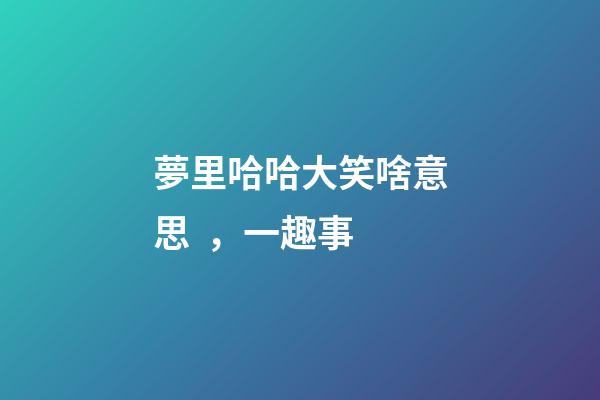 夢里哈哈大笑啥意思，一趣事-第1張-觀點-玄機派